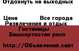 Отдохнуть на выходных › Цена ­ 1 300 - Все города Развлечения и отдых » Гостиницы   . Башкортостан респ.